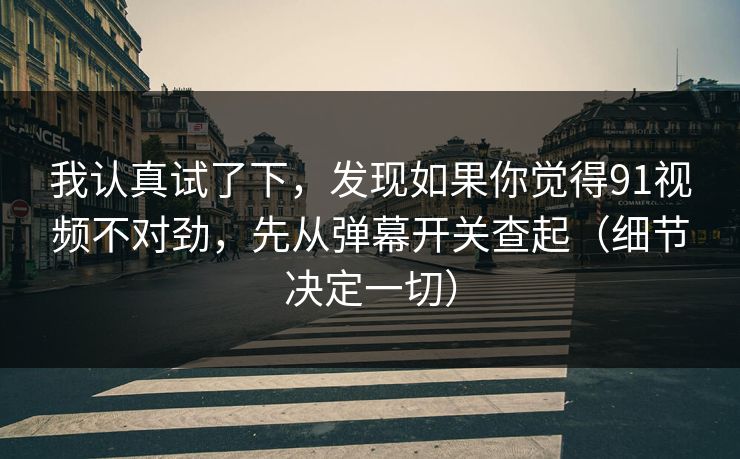 我认真试了下，发现如果你觉得91视频不对劲，先从弹幕开关查起（细节决定一切）